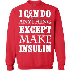 I Can Do Anything Except Make Insullin Diabetes Symptoms ShirtG180 Gildan Crewneck Pullover Sweatshirt 8 oz.