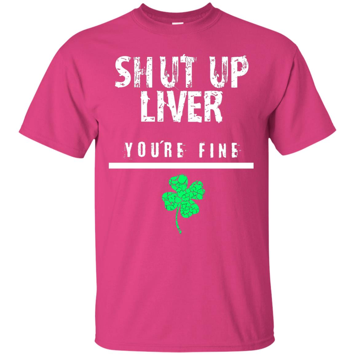 Shut Up Liver You_re Fine St. Patrick_s Day T-shirt Heliconia