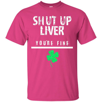 Shut Up Liver You_re Fine St. Patrick_s Day T-shirt Heliconia