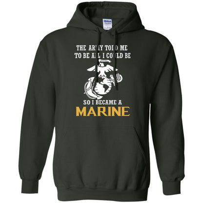 The Army Told Me To Be All I Could Be So I Became A Marine Forest Green