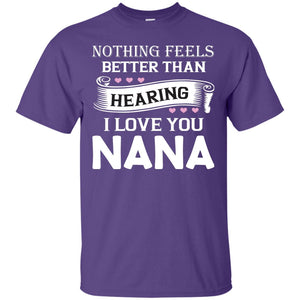 Nothing Feels Better Than Hearing I Love You Nana Grandma ShirtG200 Gildan Ultra Cotton T-Shirt