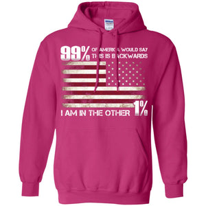 99% Of America Would Say This Is Backwards I Am In The Other 1% American T-shirtG185 Gildan Pullover Hoodie 8 oz.