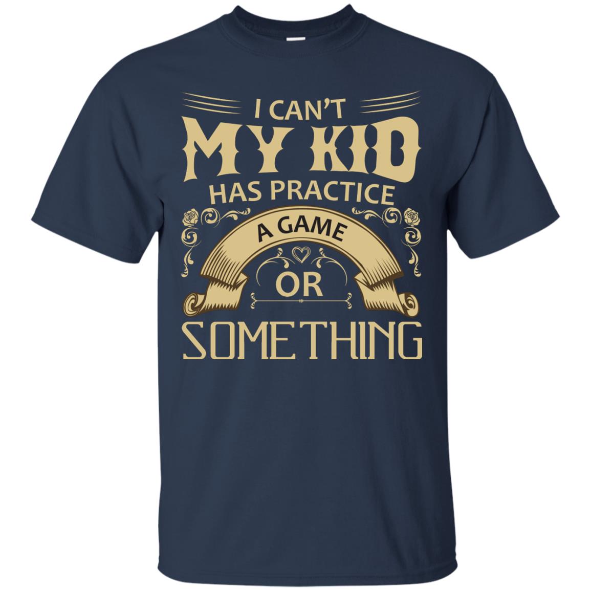 I Can_t My Kid Has Practice A Game Or Something My Kid Shirt For Parents Navy