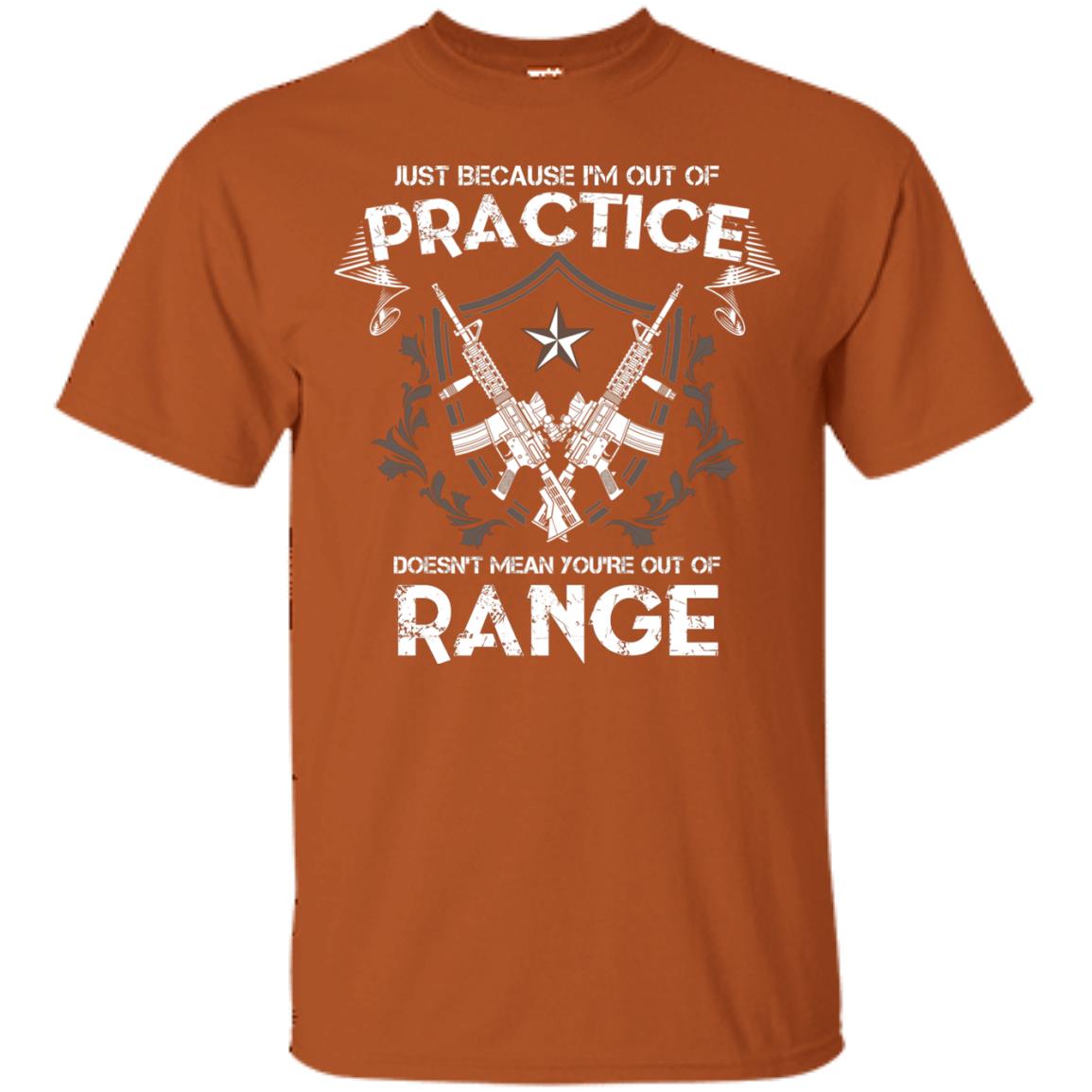 Just Because I_m Out Of Practice Doesn_t Mean You_re Out Of Range Shirt Texas Orange