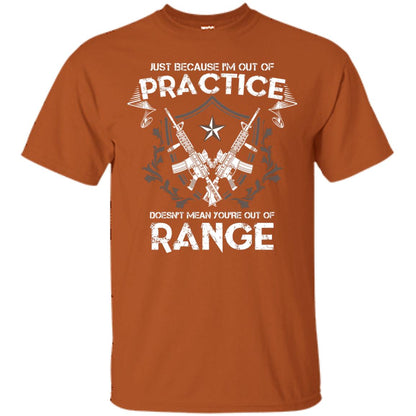 Just Because I_m Out Of Practice Doesn_t Mean You_re Out Of Range Shirt Texas Orange