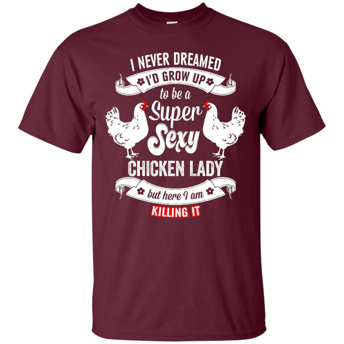 I Never Dreamed I_d Grow Up To Be A Super Sexy Chicken Lady T-shirt Maroon