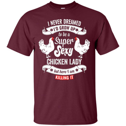 I Never Dreamed I_d Grow Up To Be A Super Sexy Chicken Lady T-shirt Maroon