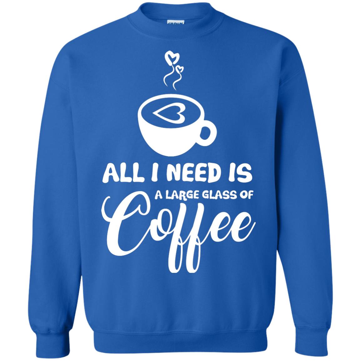 All I Need Is A Large Glass Of Coffee Best Gift Shirt For Coffee Lover Royal