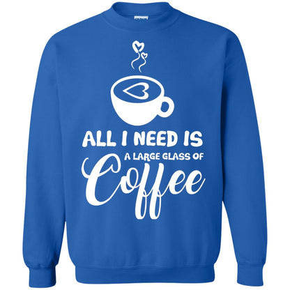 All I Need Is A Large Glass Of Coffee Best Gift Shirt For Coffee Lover Royal