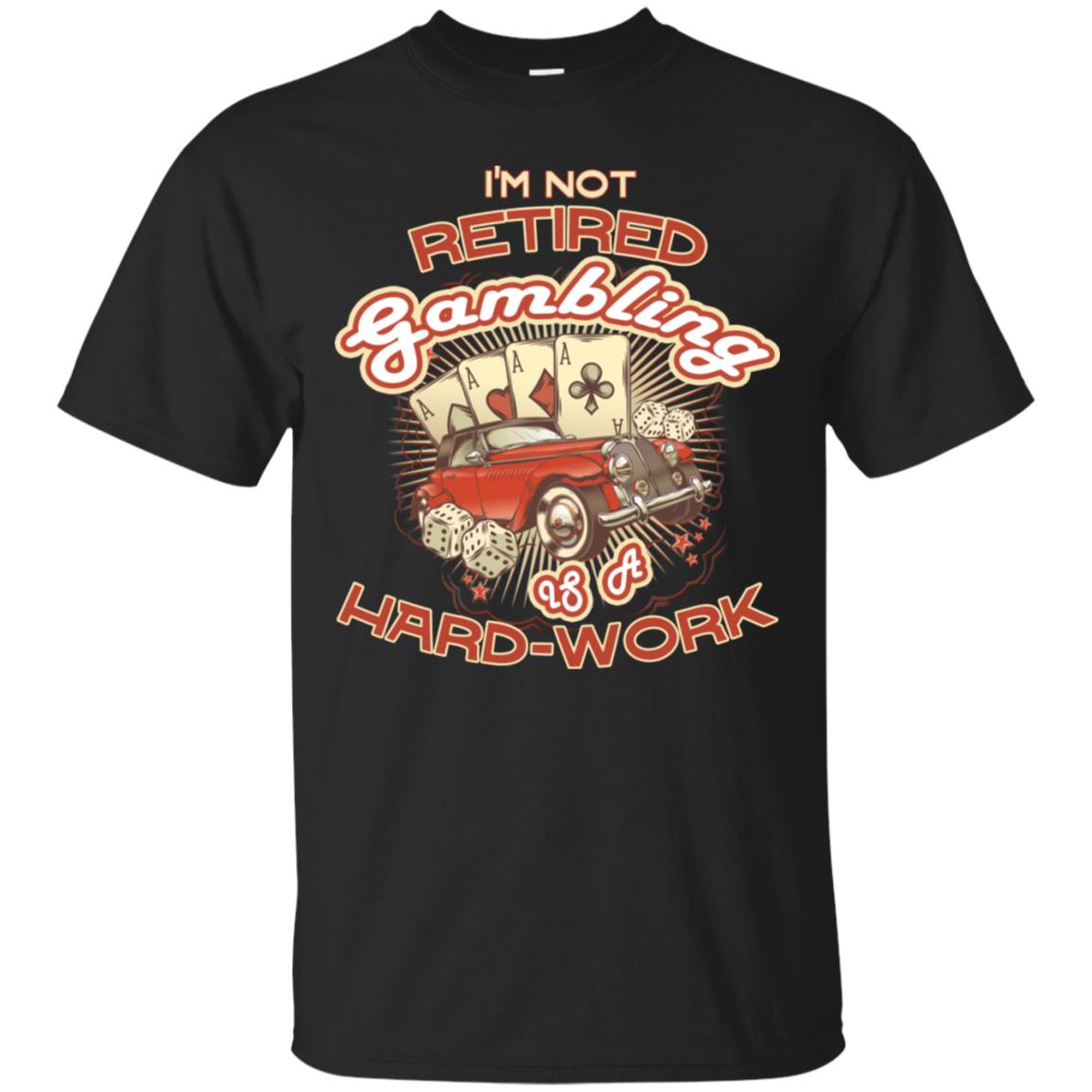 I'm Not Retired Gambling Is A Hard Work hilarious Gambling Lovers Shirt Black