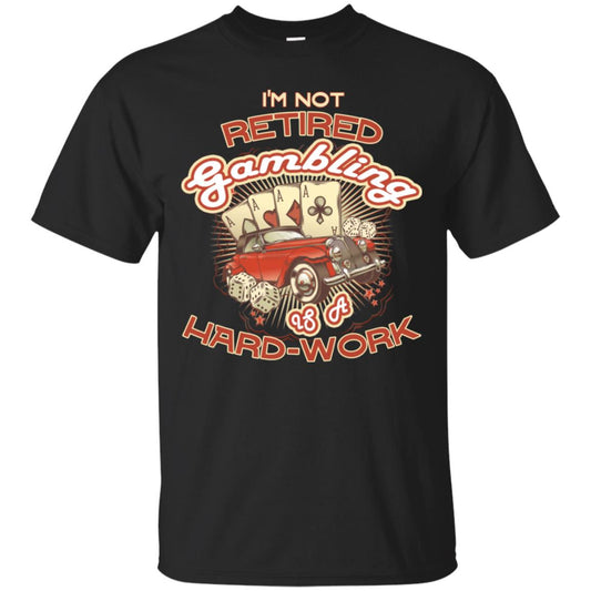 I'm Not Retired Gambling Is A Hard Work hilarious Gambling Lovers Shirt Black