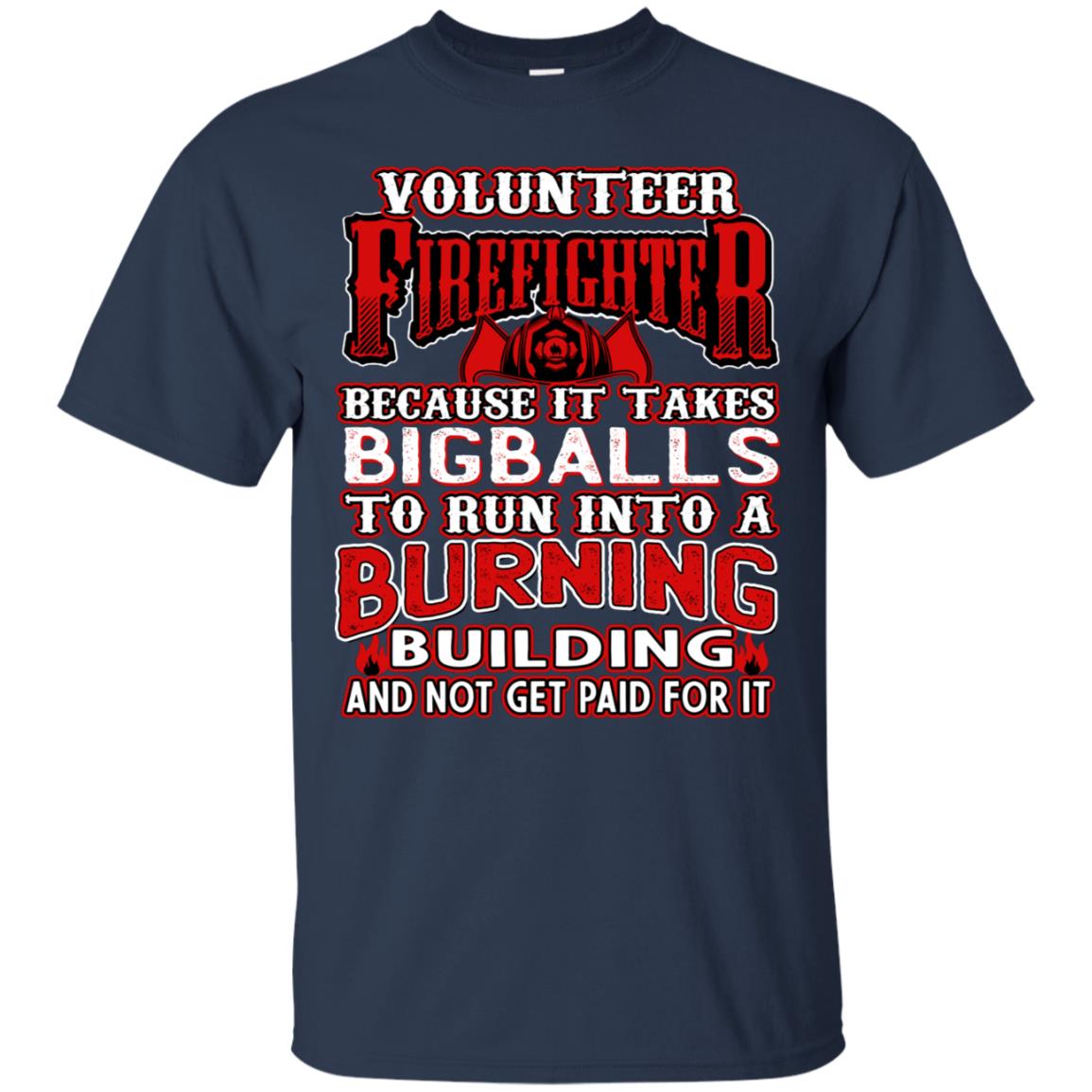 Voluteer Firefighter Because It Takes Bigballs To Run Into A Burning Building And Not Get Paid For It Navy