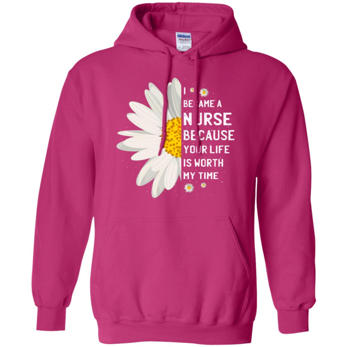 I Became A Nurse Because Your Life Is Worth My Time Best Quote Shirt Heliconia