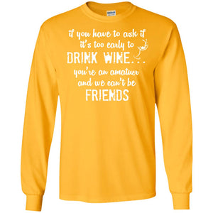 If You Have To Ask If It_s Too Early Yo Drink Wine ShirtG240 Gildan LS Ultra Cotton T-Shirt