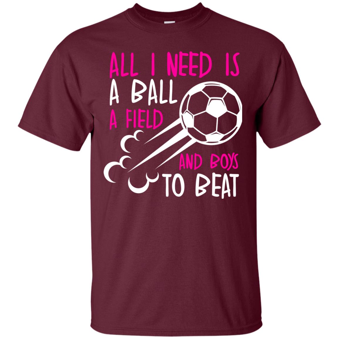 All I Need Is A Ball A Field And Boys To Beat Soccer Gift Shirt For Girl Maroon