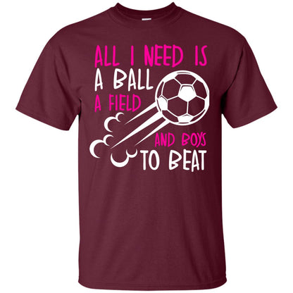 All I Need Is A Ball A Field And Boys To Beat Soccer Gift Shirt For Girl Maroon