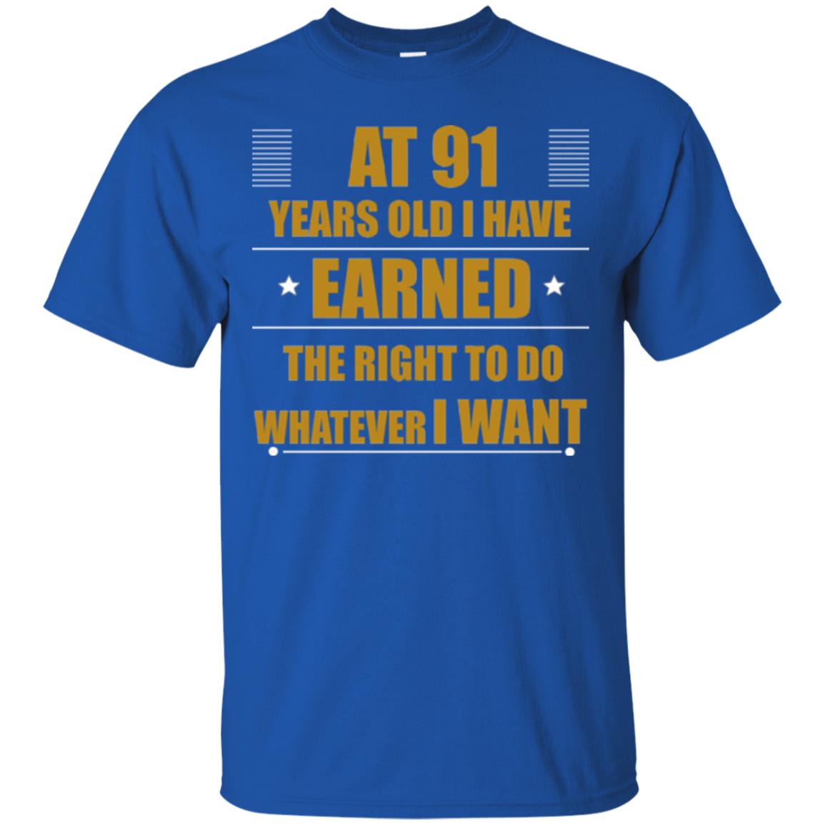 At 91 Years Old I Have Earned The Right To Do Whatever I Want Shirt Royal