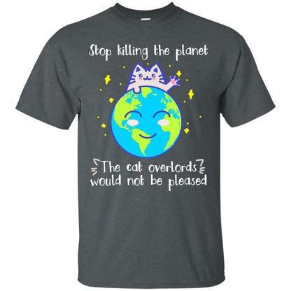 Stop Killing The Planet The Cat Overlords Would Not Be Pleased Save The Earth Day Shirt Dark Heather
