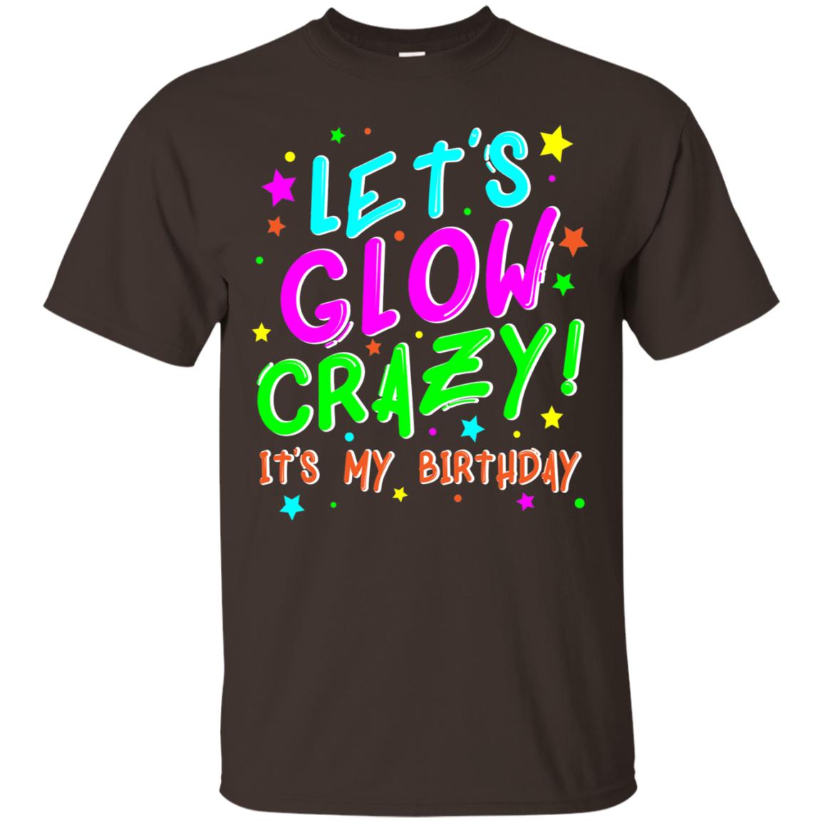 Lets Glow Crazy Its My Birthday Funny Cute B-day Party Shirt Dark Chocolate