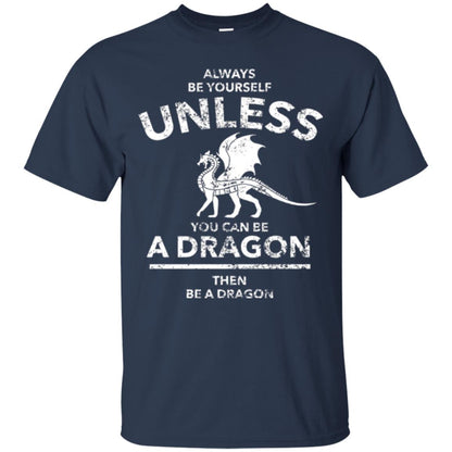 Dragon Lovers T-shirt Always Be Yourself Unless You Can Be A Dragon The Be A Dragon Navy