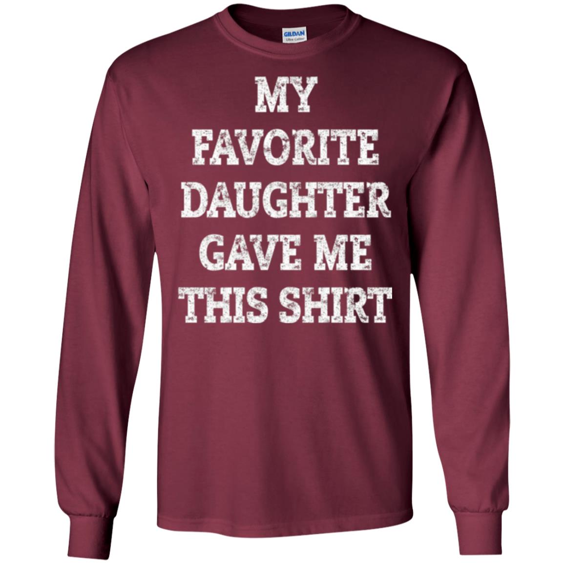 Daddy T-shirt My Favorite Daughter Gave Me This Shirt Maroon
