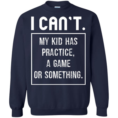 I Can_t. My Kid Has Practice, A Game Or Something Funny Gift Shirt For Parents Navy