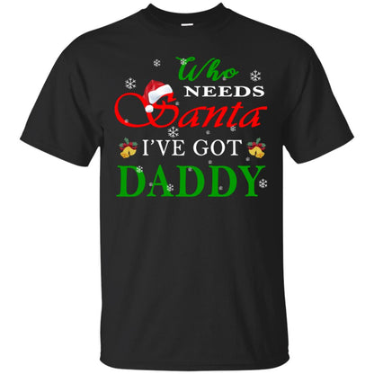 Who Needs Santa I've Got Daddy Family Christmas Idea Gift Shirt Black