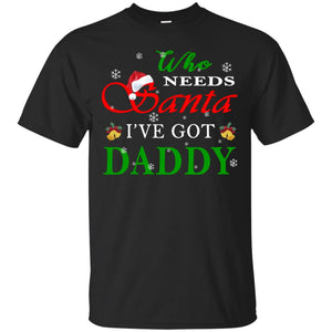 Who Needs Santa I've Got Daddy Family Christmas Idea Gift ShirtG200 Gildan Ultra Cotton T-Shirt