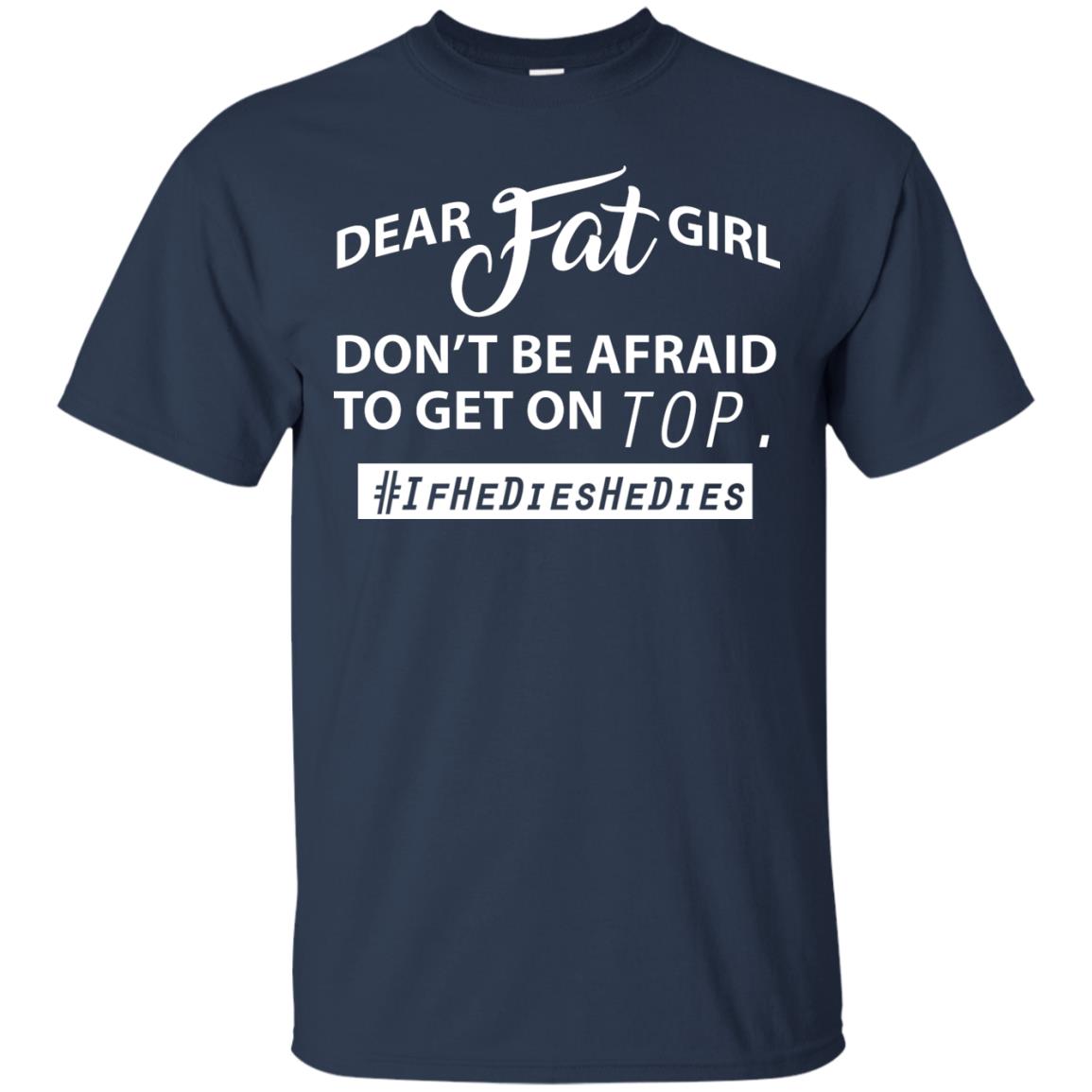 Dear Fat Girl Don_t Be Afraid To Get On Top Best Quote About Fat Girls T-shirt Navy