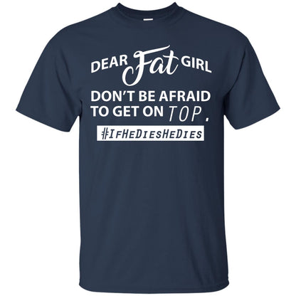 Dear Fat Girl Don_t Be Afraid To Get On Top Best Quote About Fat Girls T-shirt Navy