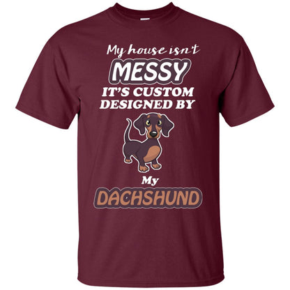 My House Is Messy It's Custom Designed By My Dachshund Shirt Maroon