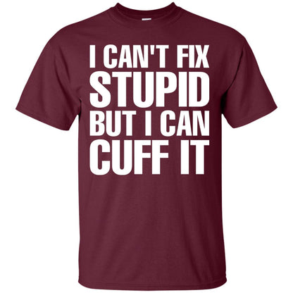 I Cant Fix Stupid But I Can Cuff It Funny Police Cop Shirt Maroon