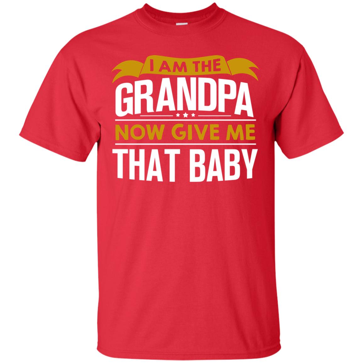 I Am The Grandpa Now Give Me That Baby Funny Grandpa Shirt Red