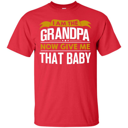 I Am The Grandpa Now Give Me That Baby Funny Grandpa Shirt Red