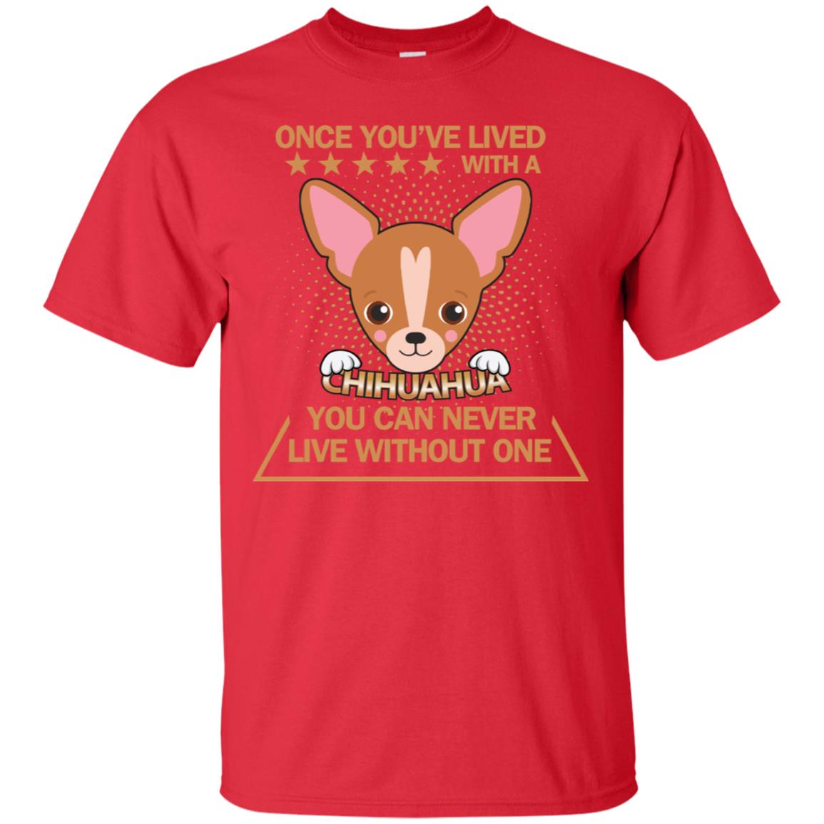 Once You've Lived With A Chihuahua You Can Never Live Without One Shirt Red