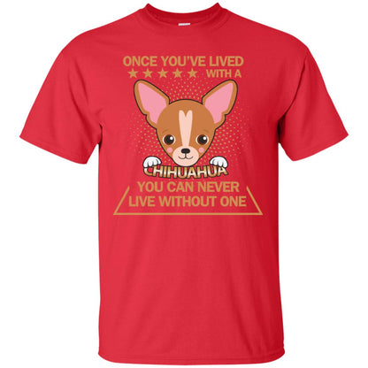 Once You've Lived With A Chihuahua You Can Never Live Without One Shirt Red