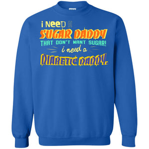 I Need A Sugar Daddy That Don't Want Sugar I Need Diabates DaddyG180 Gildan Crewneck Pullover Sweatshirt 8 oz.