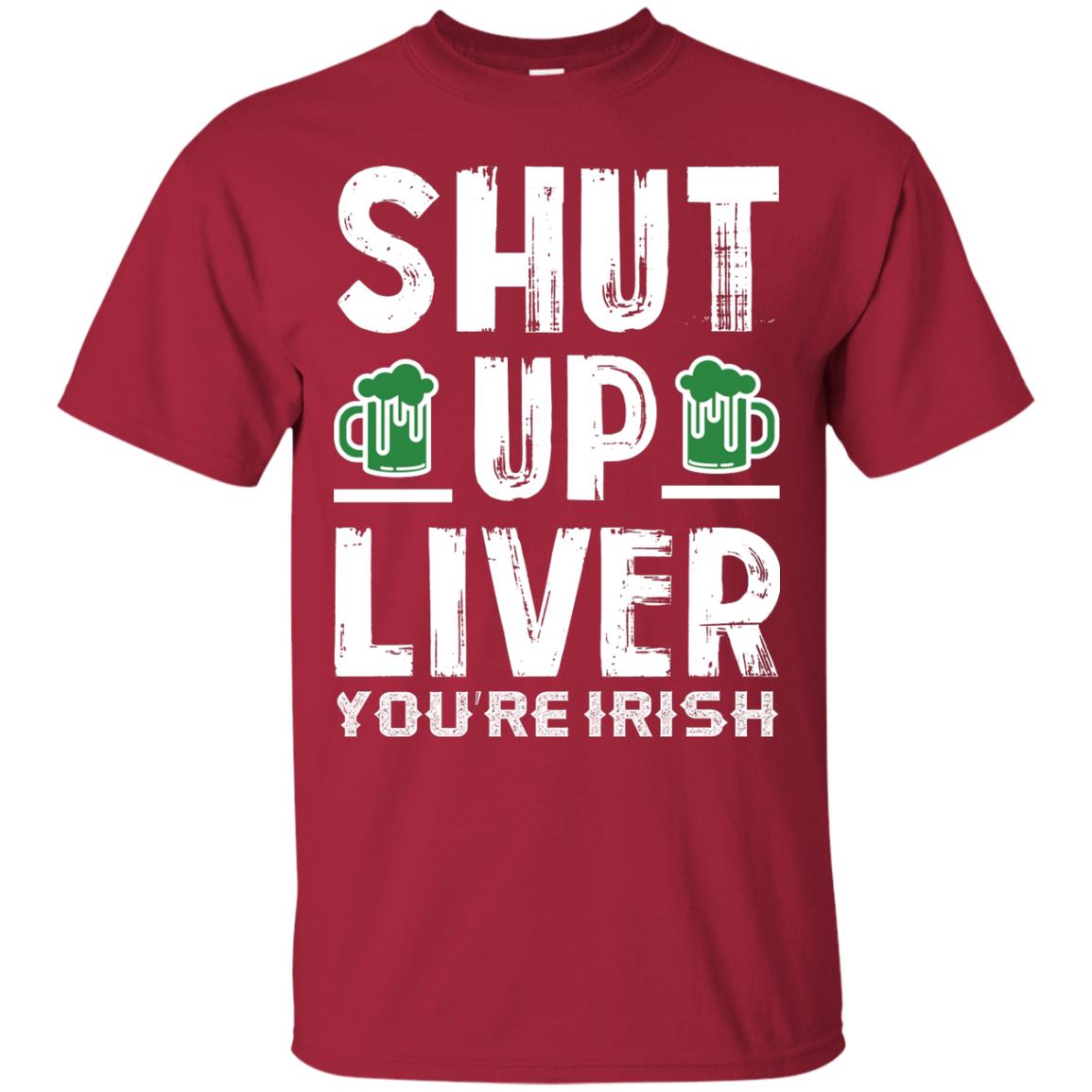 Shut Up Liver You’re Irish Saint Patrick_s Day T-shirt Cardinal