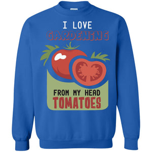 I Love Gardening From My Head Tomatoes Tomatoes Lovers ShirtG180 Gildan Crewneck Pullover Sweatshirt 8 oz.