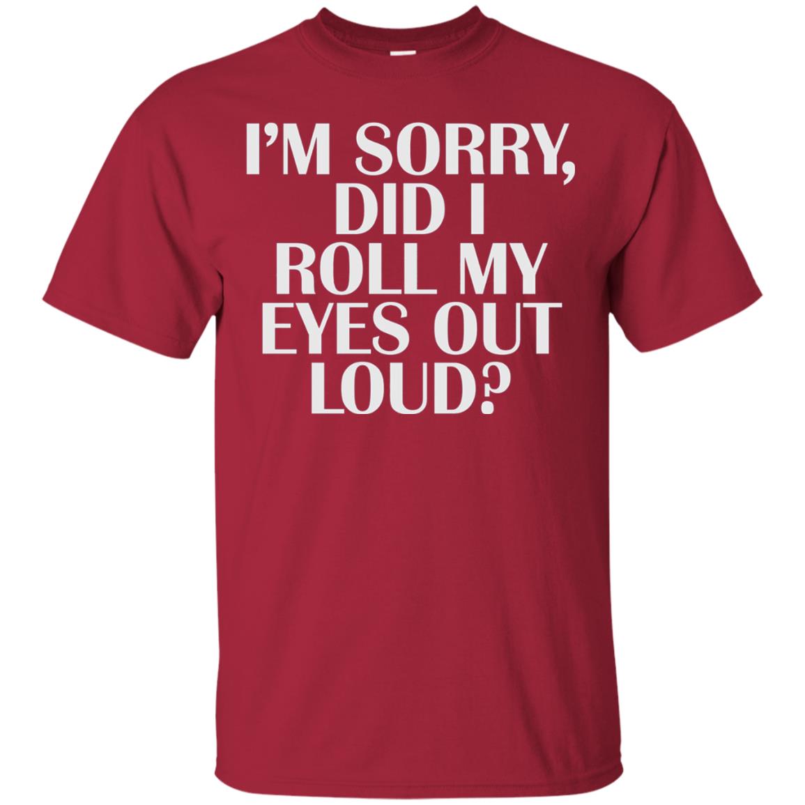 I_m Sorry Did I Roll My Eyes Out Loud T-shirt Cardinal
