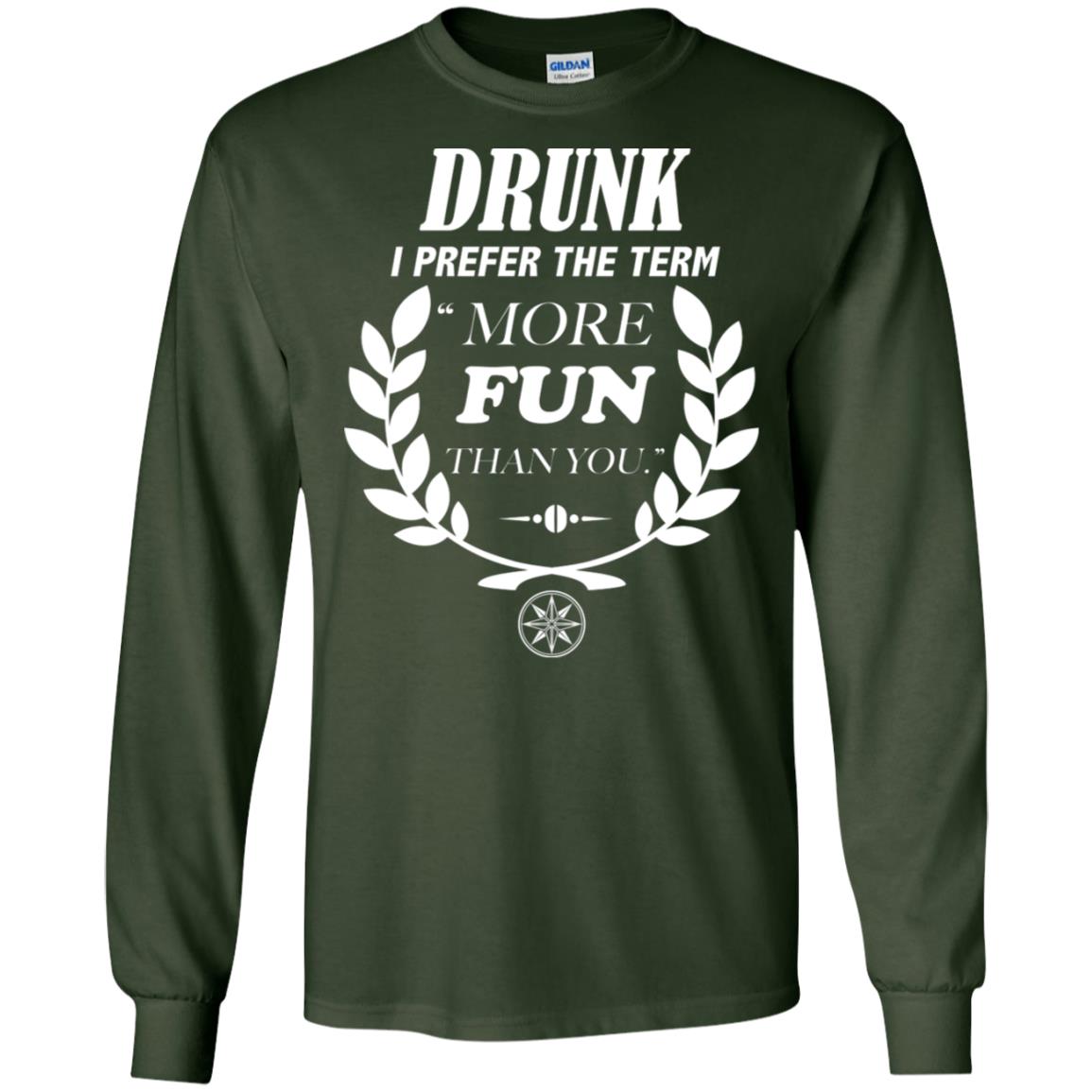 Drunk I Prefer The Term More Fun Than You Drunken Drinking Shirt Forest Green