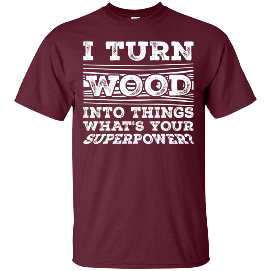Woodworker T-shirt I Turn Wood Into Things What_s Your Superpower Maroon
