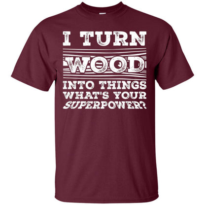 Woodworker T-shirt I Turn Wood Into Things What_s Your Superpower Maroon