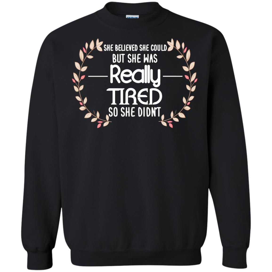She Believed She Could But She Was Really Tired So She Didn't ShirtG180 Gildan Crewneck Pullover Sweatshirt 8 oz.
