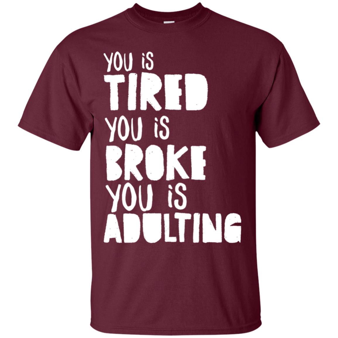You Is Tired You Is Broke You Is Adulting Shirt Maroon