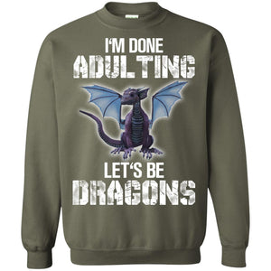 I_m Done Adulting Let_s Be Dragons Dragon Lover T-shirtG180 Gildan Crewneck Pullover Sweatshirt 8 oz.