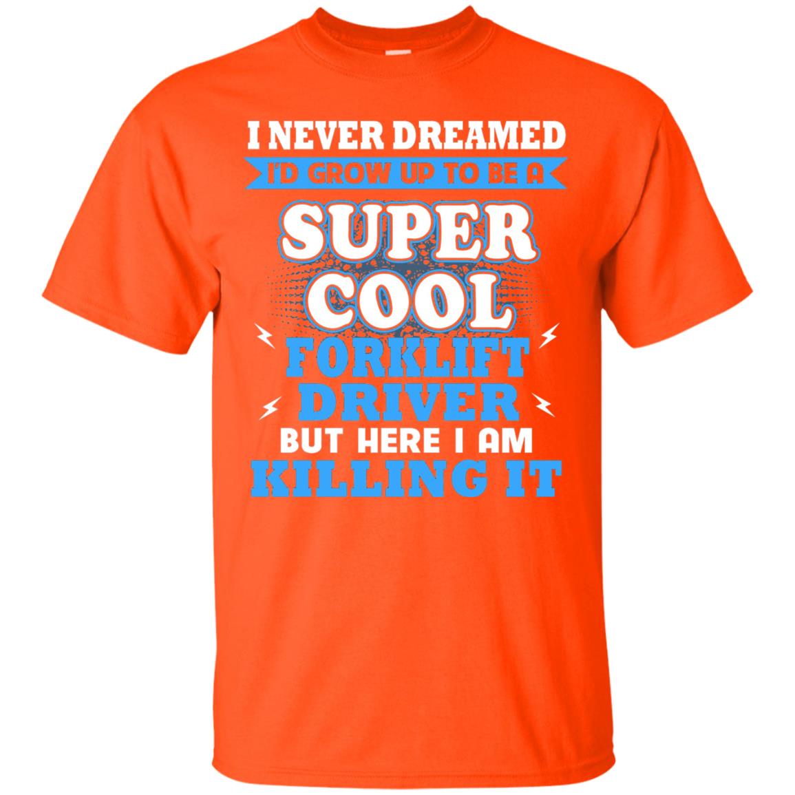 I Never Dreamrd I_d Grow Up To Be A Super Cool Forklift Driver Shirt Orange