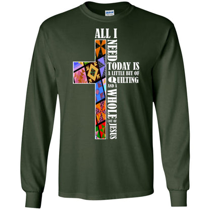 All I Need Today Is A Little Bit Of Quilting And A Whole Lot Of Jesus T-shirt Forest Green