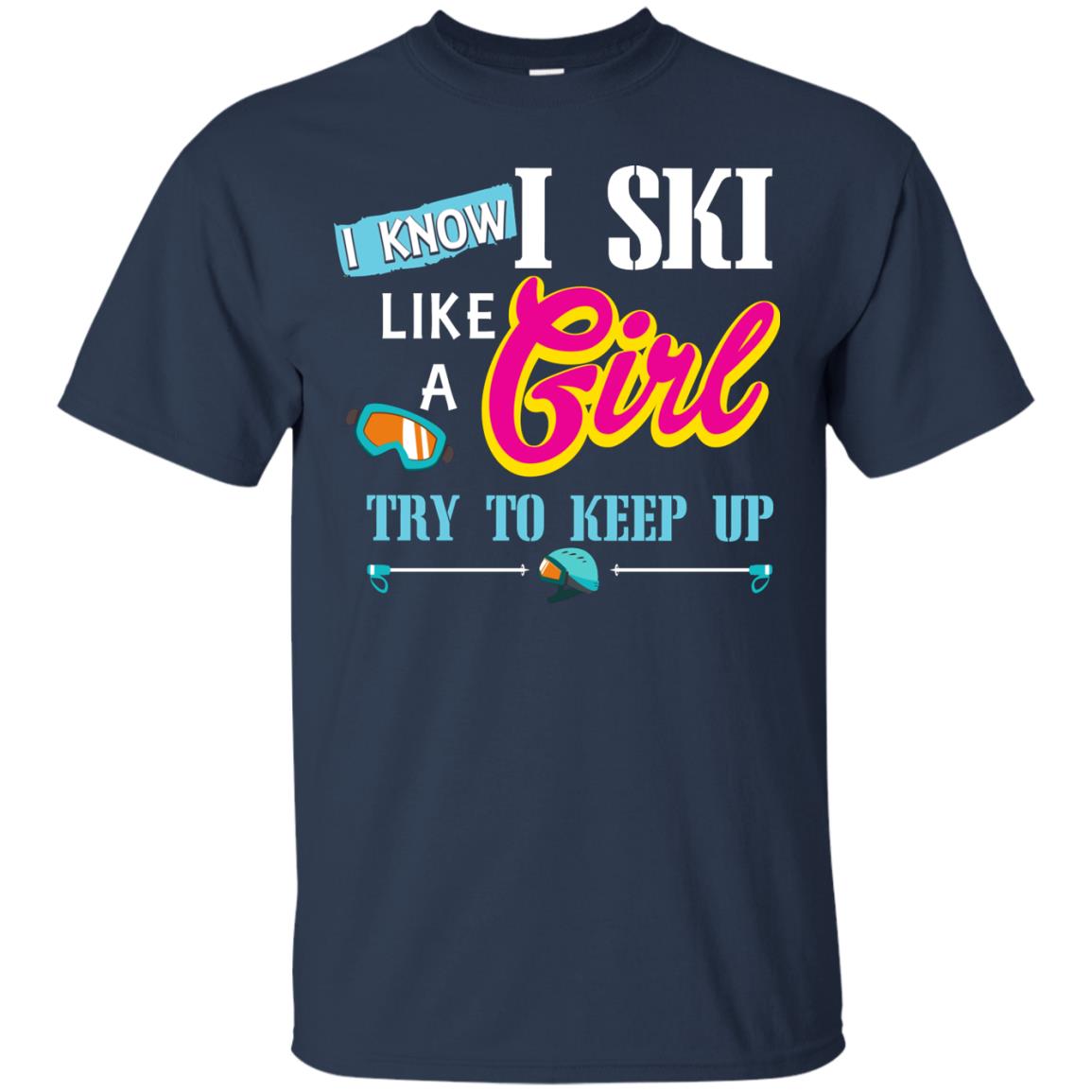 I Know I Ski Like A Girl Try To Keep Up Skiing Lover Gift Shirt For Girls Navy