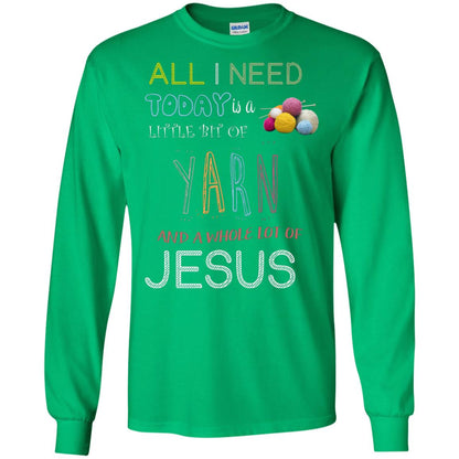 All I Need To Day Is A Little Bit Of Yarn And A Whole Lot Of Jesus Christian Shirt Irish Green